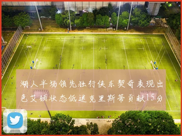 湖人半场领先独行侠东契奇表现出色艾顿状态低迷克里斯蒂贡献15分