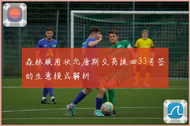 森林狼用状元唐斯交易换回33号签的生意模式解析
