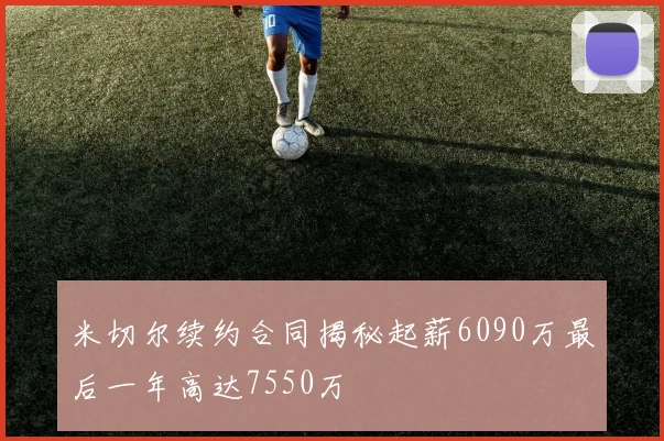 米切尔续约合同揭秘起薪6090万最后一年高达7550万