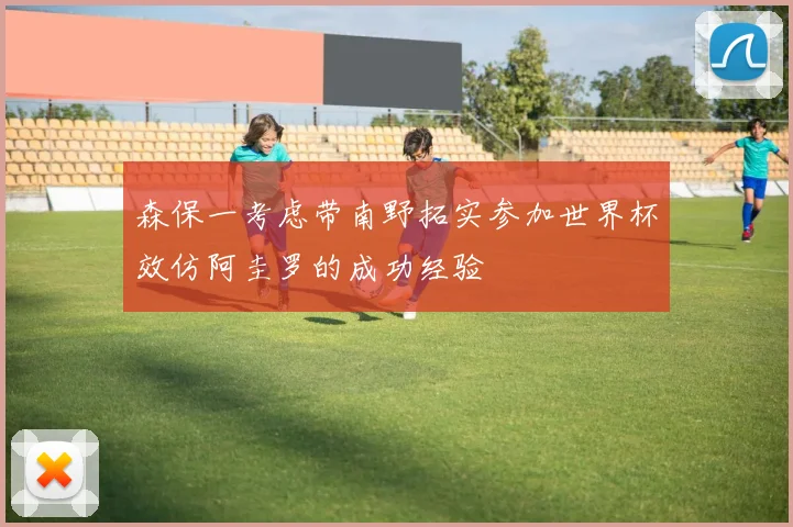 森保一考虑带南野拓实参加世界杯效仿阿圭罗的成功经验