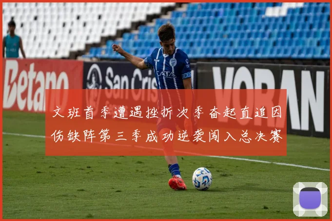 文班首季遭遇挫折次季奋起直追因伤缺阵第三季成功逆袭闯入总决赛