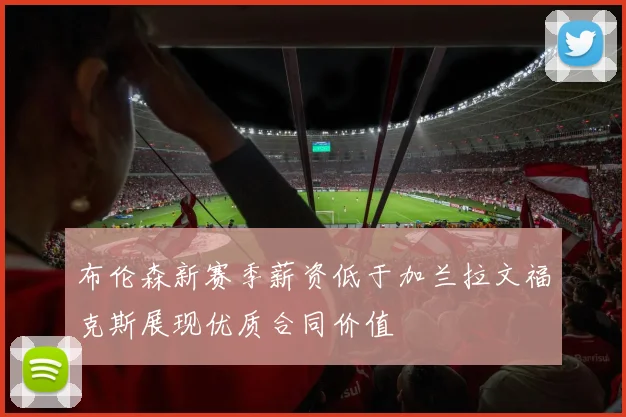 布伦森新赛季薪资低于加兰拉文福克斯展现优质合同价值