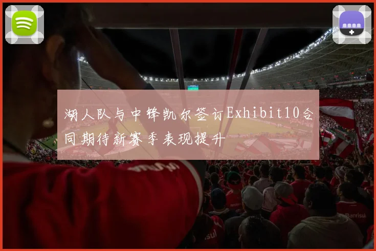 湖人队与中锋凯尔签订Exhibit10合同期待新赛季表现提升
