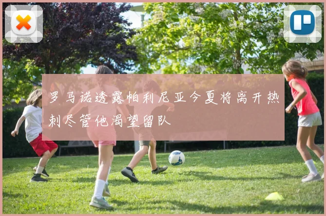 罗马诺透露帕利尼亚今夏将离开热刺尽管他渴望留队