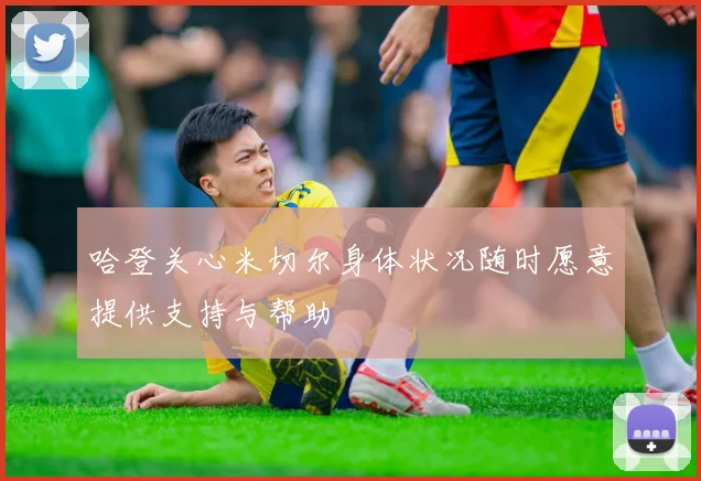 哈登关心米切尔身体状况随时愿意提供支持与帮助