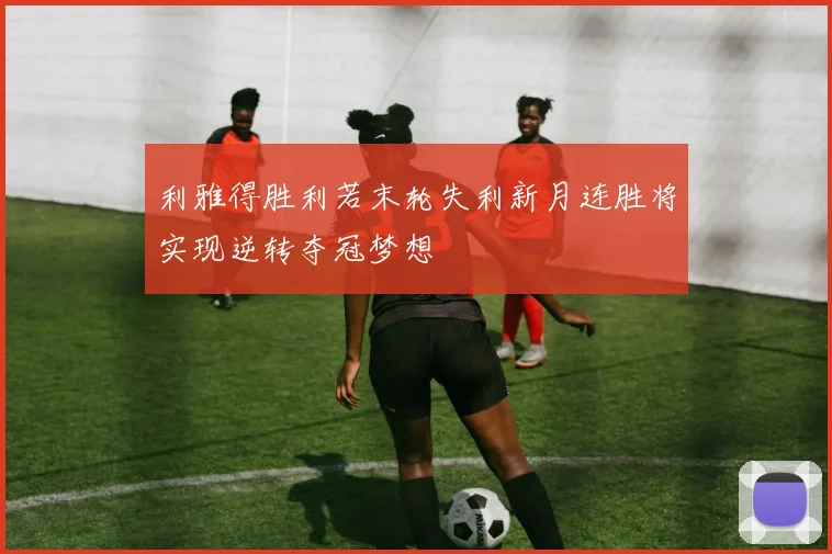 利雅得胜利若末轮失利新月连胜将实现逆转夺冠梦想