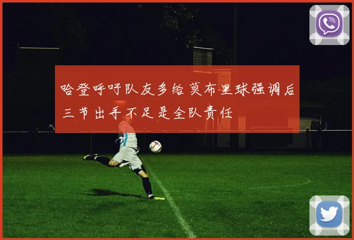 哈登呼吁队友多给莫布里球强调后三节出手不足是全队责任