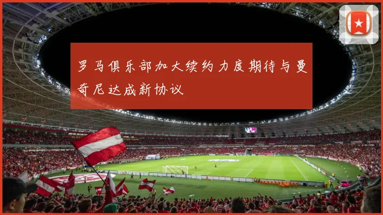 罗马俱乐部加大续约力度期待与曼奇尼达成新协议